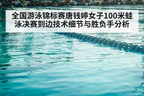 全国游泳锦标赛唐钱婷女子100米蛙泳决赛到边技术细节与胜负手分析