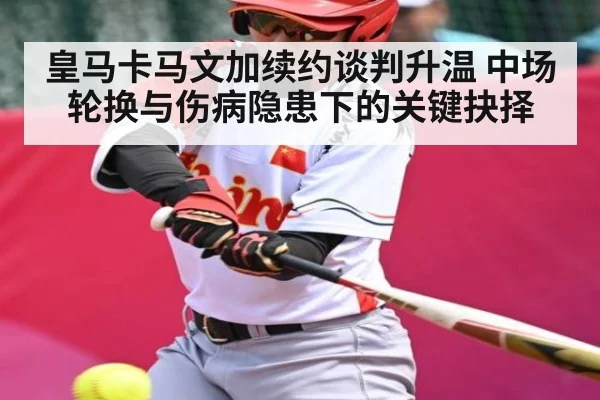 皇马卡马文加续约谈判升温 中场轮换与伤病隐患下的关键抉择 - kaiyun